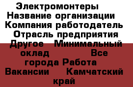 Электромонтеры 4 › Название организации ­ Компания-работодатель › Отрасль предприятия ­ Другое › Минимальный оклад ­ 40 000 - Все города Работа » Вакансии   . Камчатский край